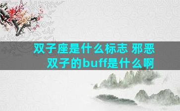 双子座是什么标志 邪恶双子的buff是什么啊
